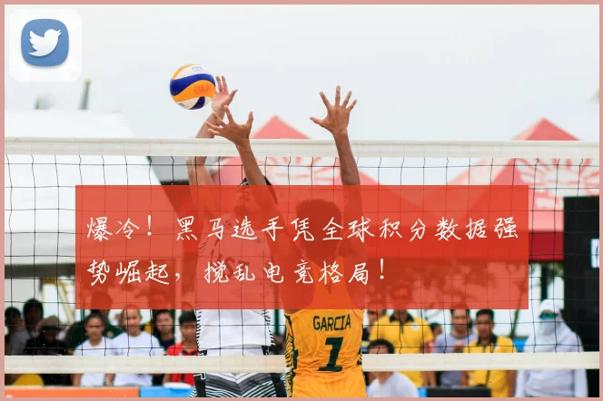 爆冷!黑马选手凭全球积分数据强势崛起,搅乱电竞格局!
