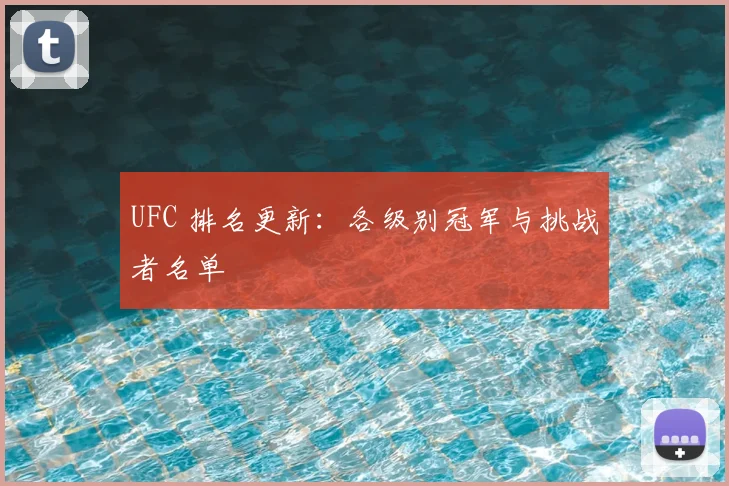 UFC 排名更新:各级别冠军与挑战者名单
