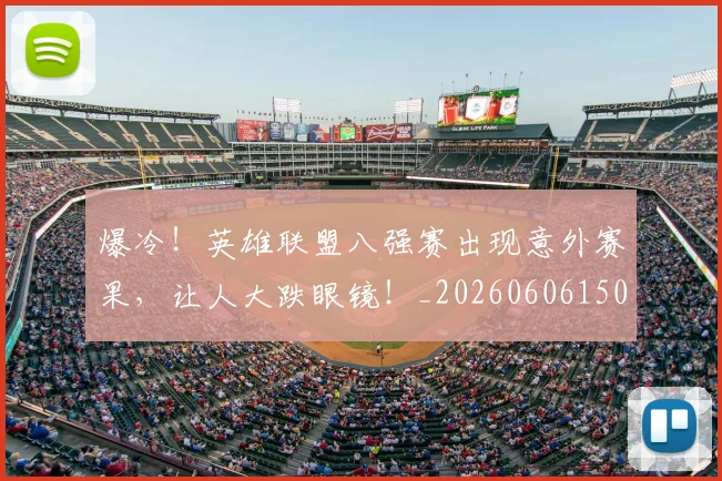 爆冷！英雄联盟八强赛出现意外赛果，让人大跌眼镜！_20260606150040