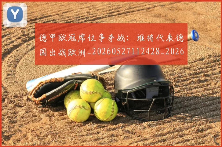 德甲欧冠席位争夺战:谁将代表德国出战欧洲_20260527112428_20260707153908