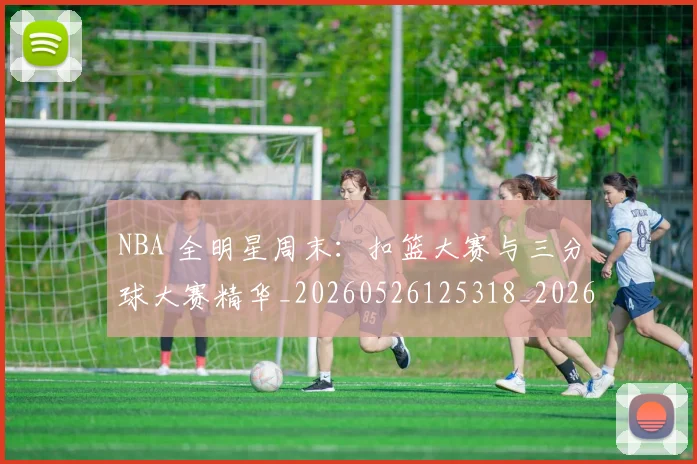 NBA 全明星周末:扣篮大赛与三分球大赛精华_20260526125318_20260702044653