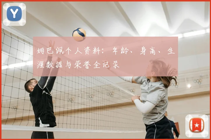 姆巴佩个人资料：年龄、身高、生涯数据与荣誉全记录