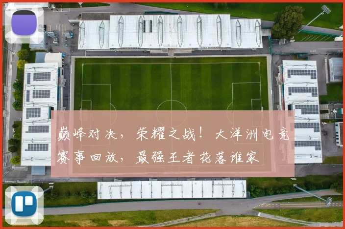 巅峰对决，荣耀之战！大洋洲电竞赛事回放，最强王者花落谁家