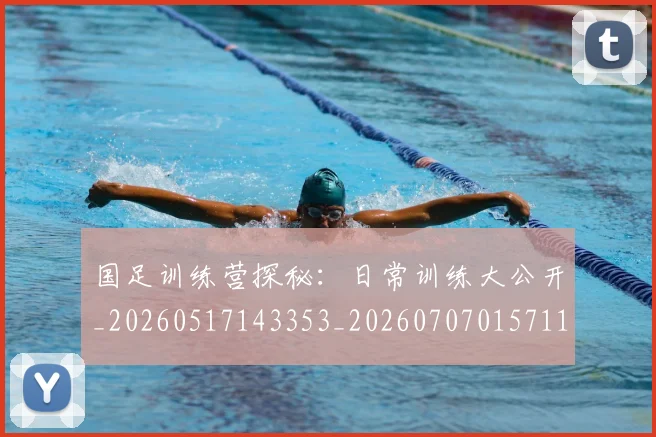 国足训练营探秘:日常训练大公开_20260517143353_20260707015711