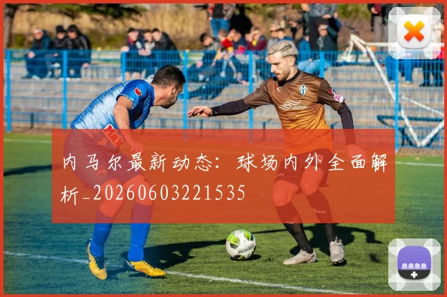 内马尔最新动态:球场内外全面解析_20260603221535