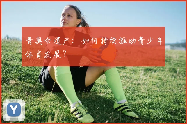 青奥会遗产：如何持续推动青少年体育发展？