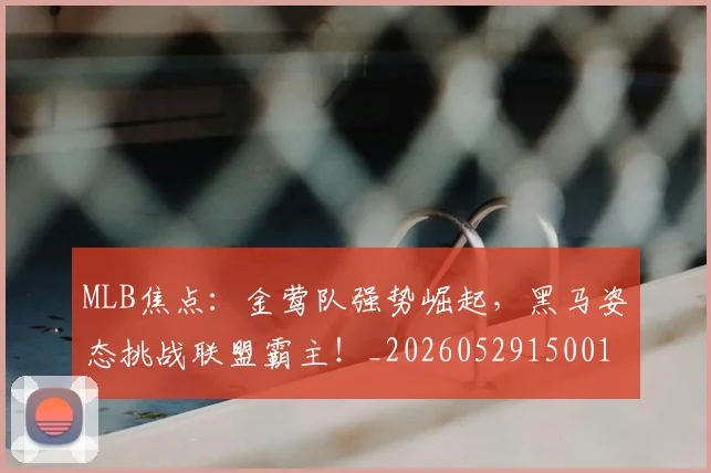 MLB焦点：金莺队强势崛起，黑马姿态挑战联盟霸主！_20260529150011