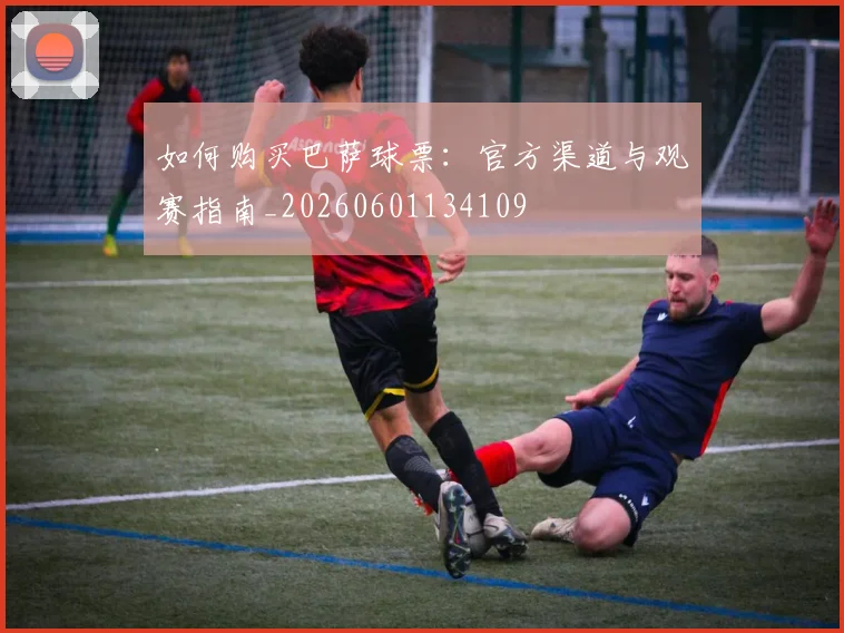 如何购买巴萨球票:官方渠道与观赛指南_20260601134109