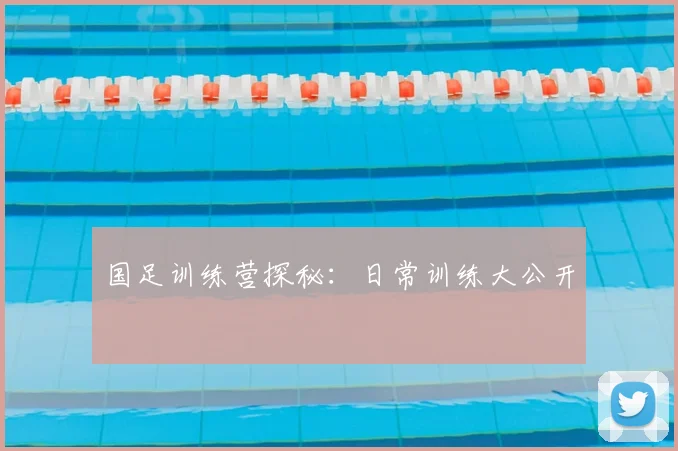 国足训练营探秘：日常训练大公开