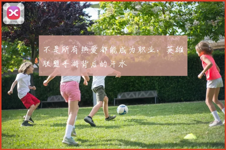 不是所有热爱都能成为职业,英雄联盟手游背后的汗水