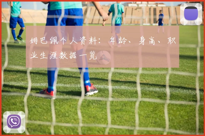 姆巴佩个人资料:年龄、身高、职业生涯数据一览
