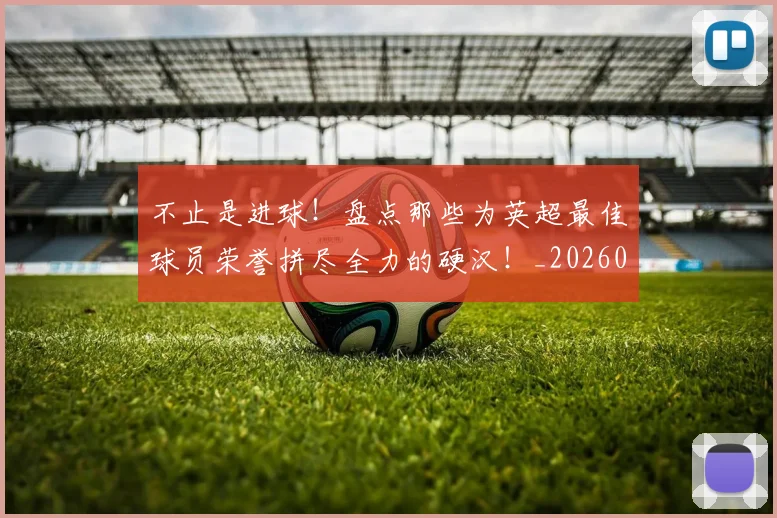 不止是进球!盘点那些为英超最佳球员荣誉拼尽全力的硬汉!_20260702175158