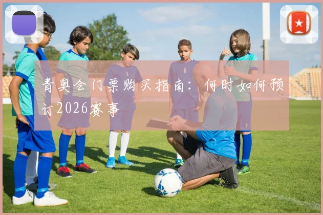 青奥会门票购买指南：何时如何预订2026赛事