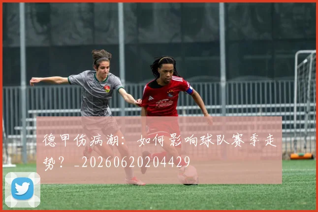 德甲伤病潮:如何影响球队赛季走势?_20260620204429