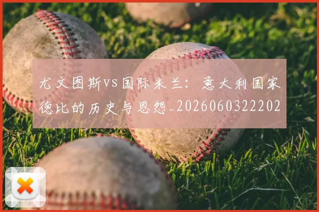 尤文图斯vs国际米兰：意大利国家德比的历史与恩怨_20260603222028