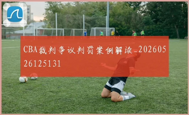CBA裁判争议判罚案例解读_20260526125131