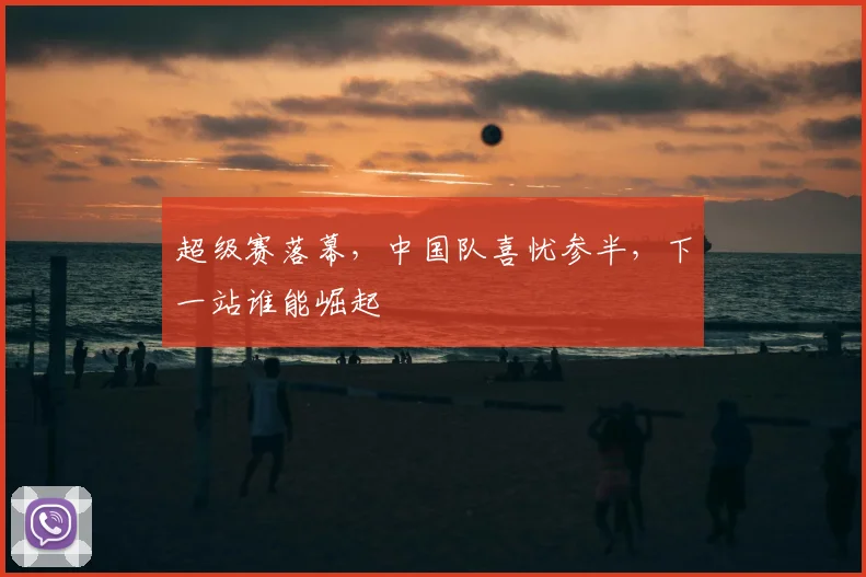 超级赛落幕，中国队喜忧参半，下一站谁能崛起