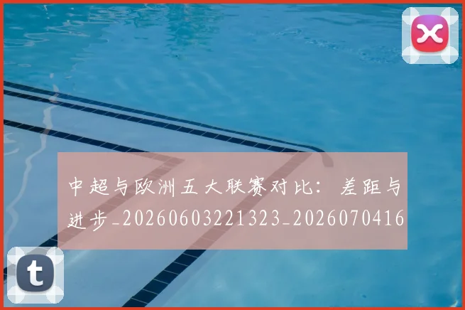 中超与欧洲五大联赛对比：差距与进步_20260603221323_20260704163900