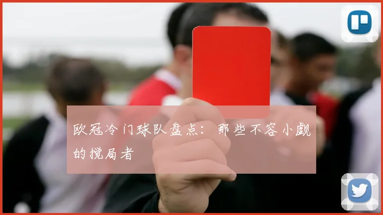 欧冠冷门球队盘点：那些不容小觑的搅局者