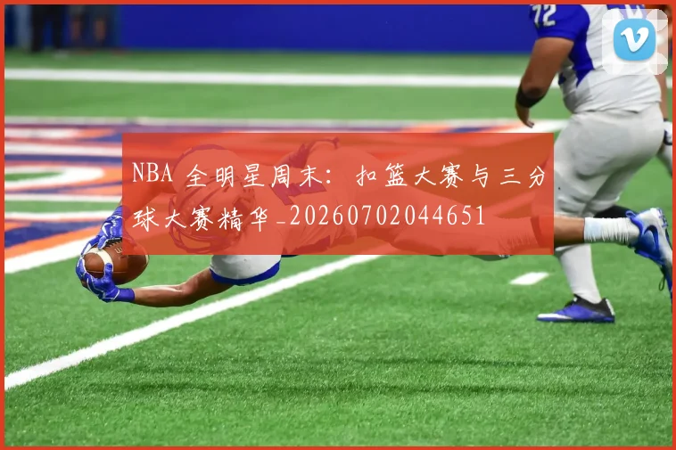 NBA 全明星周末:扣篮大赛与三分球大赛精华_20260702044651