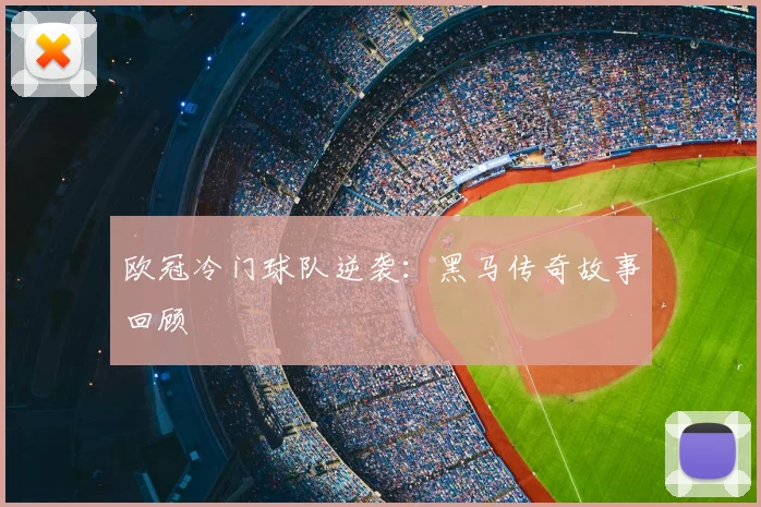 欧冠冷门球队逆袭：黑马传奇故事回顾