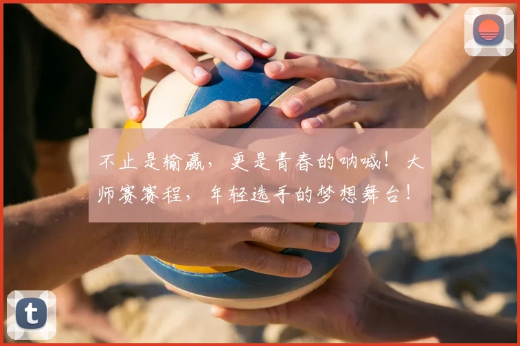 不止是输赢，更是青春的呐喊！大师赛赛程，年轻选手的梦想舞台！_20260702175156