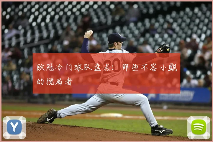 欧冠冷门球队盘点:那些不容小觑的搅局者