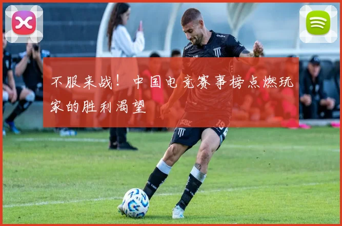 不服来战！中国电竞赛事榜点燃玩家的胜利渴望