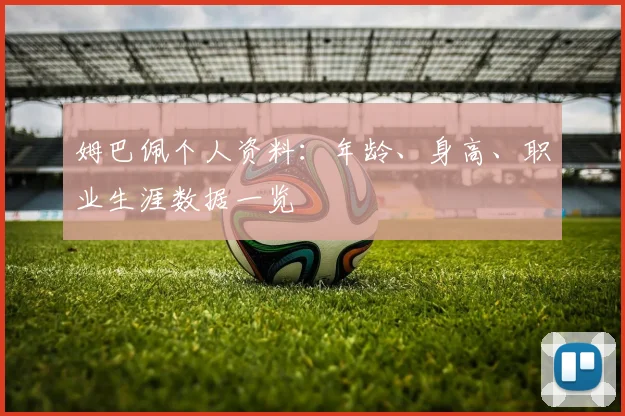 姆巴佩个人资料:年龄、身高、职业生涯数据一览