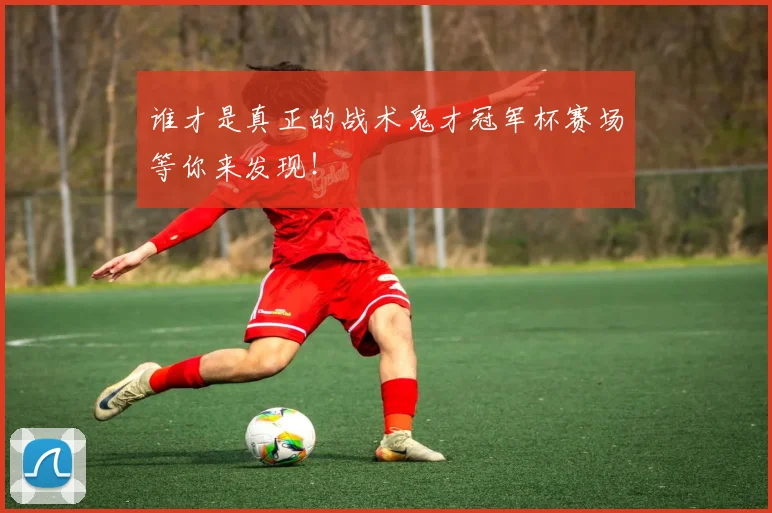 谁才是真正的战术鬼才冠军杯赛场等你来发现！