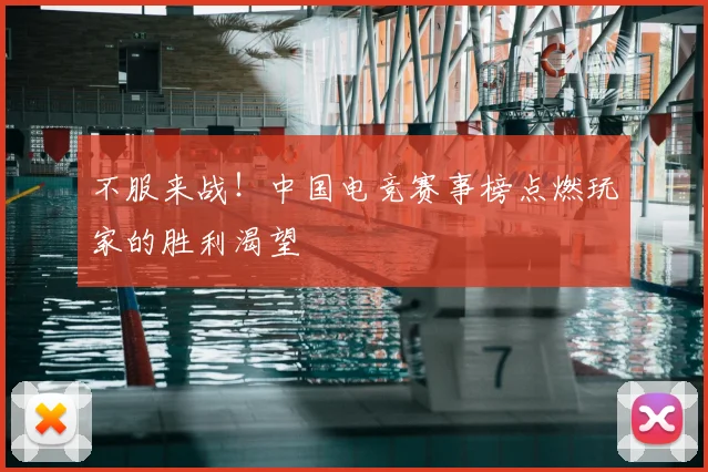 不服来战!中国电竞赛事榜点燃玩家的胜利渴望