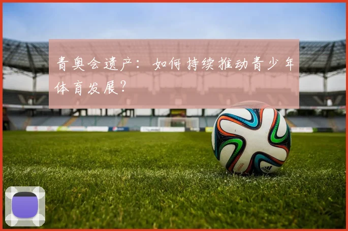 青奥会遗产:如何持续推动青少年体育发展?